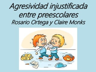 Agresividad injustificada
entre preescolares
Rosario Ortega y Claire Monks
 