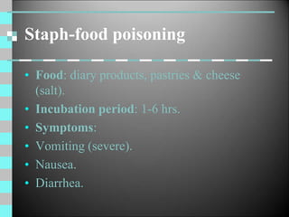 Staph-food poisoning
• Food: diary products, pastries & cheese
(salt).
• Incubation period: 1-6 hrs.
• Symptoms:
• Vomiting (severe).
• Nausea.
• Diarrhea.
 