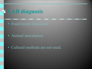 LAB diagnosis
• Food (toxin detection).
• Animal inoculation.
• Cultural methods are not used.
 