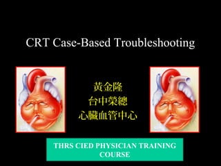 CRT Case-Based Troubleshooting
黃金隆
台中榮總
心臟血管中心
THRS CIED PHYSICIAN TRAINING
COURSE
 