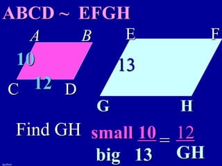 fguilbert
A B
C D
E F
G H
ABCD ~ EFGH
10
12
13
Find GH small 10
big 13
= 12
GH
 