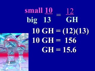 fguilbert
small 10
big 13
= 12
GH
10 GH = (12)(13)
10 GH = 156
GH = 15.6
mathbyart.com
 