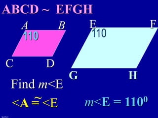 fguilbert
A B
C D
E F
G H
ABCD ~ EFGH
110
Find m<E
<A = <E m<E = 1100
~
110
 