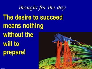 fguilbert
The desire to succeed
means nothing
without the
will to
prepare!
thought for the day
 