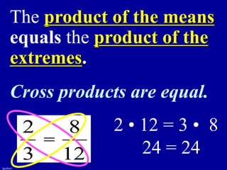 fguilbert
The product of the means
equals the product of the
extremes.
Cross products are equal.
12
8
3
2
=
2 • 12 = 3 • 8
24 = 24
 