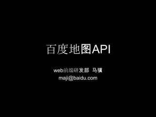 百度地图API web前端研发部  马骥 maji@baidu.com 