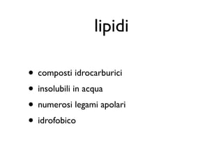 lipidi

• composti idrocarburici
• insolubili in acqua
• numerosi legami apolari
• idrofobico
 