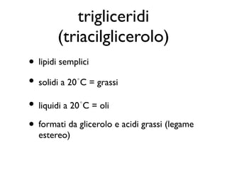trigliceridi
       (triacilglicerolo)
• lipidi semplici
• solidi a 20 ∘C = grassi

• liquidi a 20 ∘C = oli

• formati da glicerolo e acidi grassi (legame
  estereo)
 