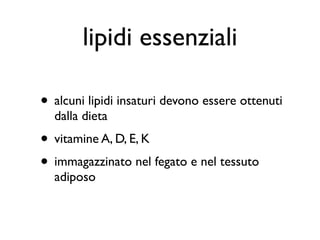 lipidi essenziali

• alcuni lipidi insaturi devono essere ottenuti
  dalla dieta
• vitamine A, D, E, K
• immagazzinato nel fegato e nel tessuto
  adiposo
 