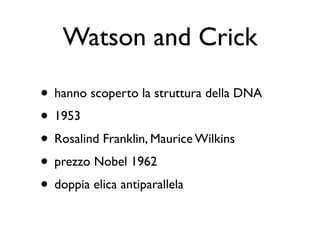 Watson and Crick

• hanno scoperto la struttura della DNA
• 1953
• Rosalind Franklin, Maurice Wilkins
• prezzo Nobel 1962
• doppia elica antiparallela
 