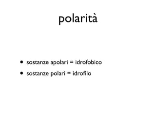 polarità


• sostanze apolari = idrofobico
• sostanze polari = idroﬁlo
 