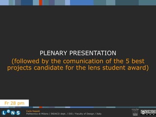 PLENARY PRESENTATION
  (followed by the comunication of the 5 best
 projects candidate for the lens student award)




Fr 28 pm
           Carlo Vezzoli
           Politecnico di Milano / INDACO dept. / DIS / Faculty of Design / Italy
 