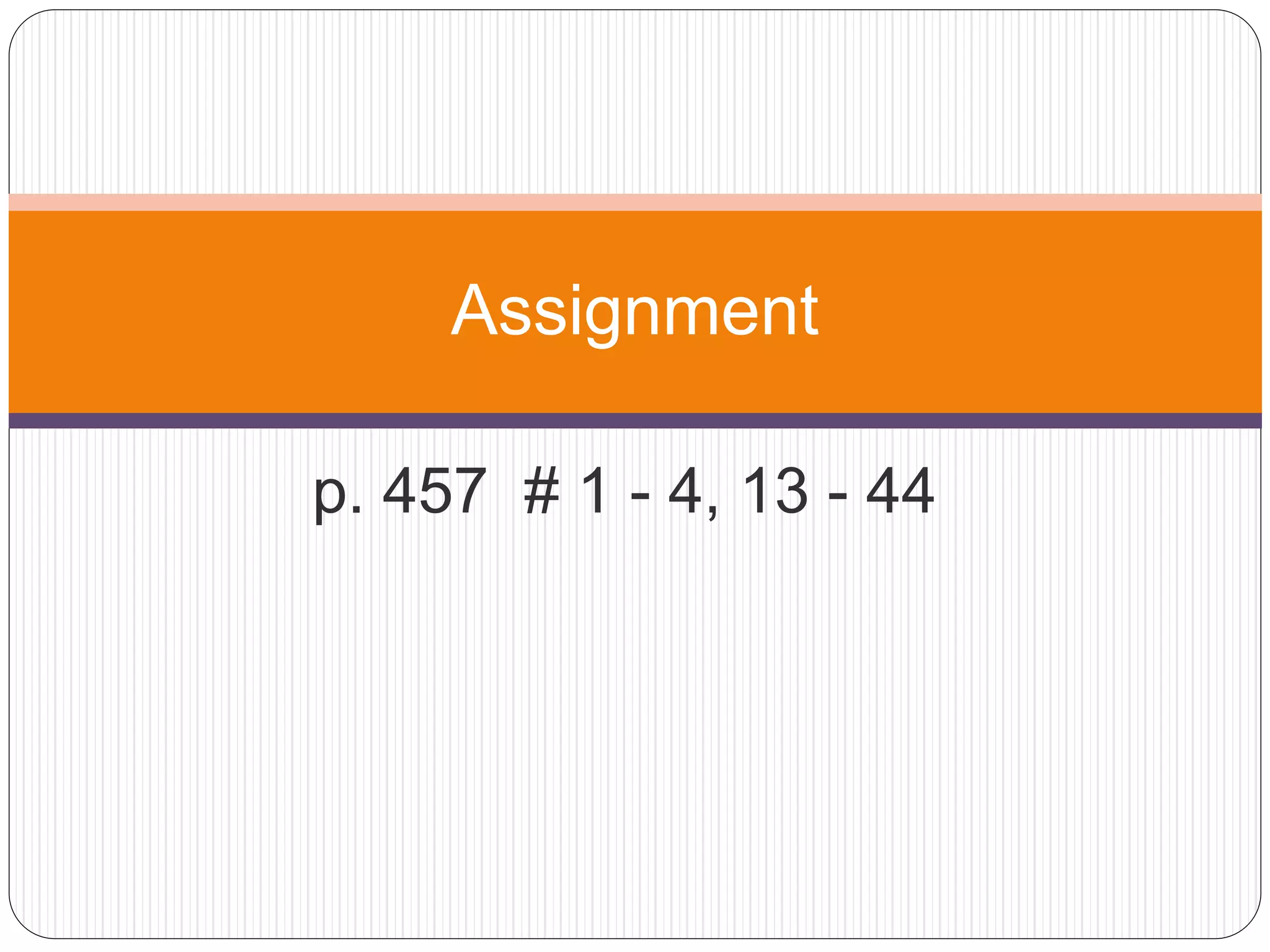 p. 457 # 1 - 4, 13 - 44
Assignment
 