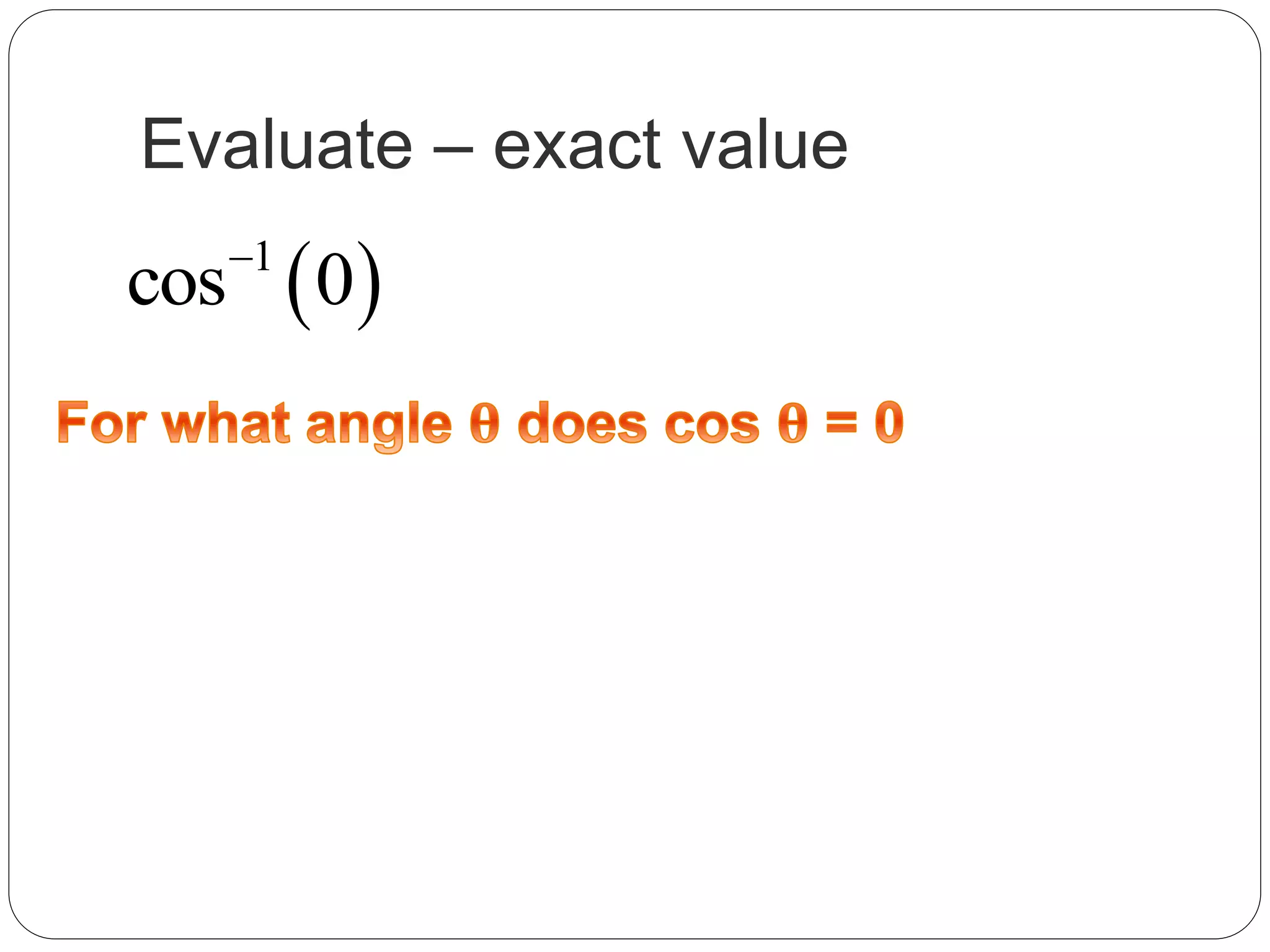 Evaluate – exact value
 1
cos 0
 