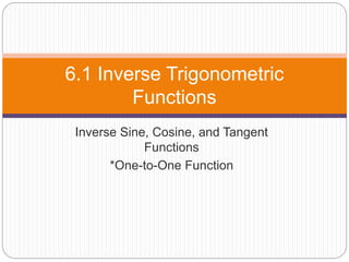 Inverse Sine, Cosine, and Tangent
Functions
*One-to-One Function
6.1 Inverse Trigonometric
Functions
 