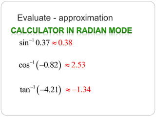 Evaluate - approximation
1
sin 0.37
 1
cos 0.82

 1
tan 4.21

0.38
2.53
1.34 
 