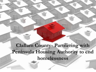 Clallam County- Partnering with
Peninsula Housing Authority to end
          homelessness
 