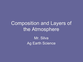 Composition and Layers of
    the Atmosphere
          Mr. Silva
      Ag Earth Science
 