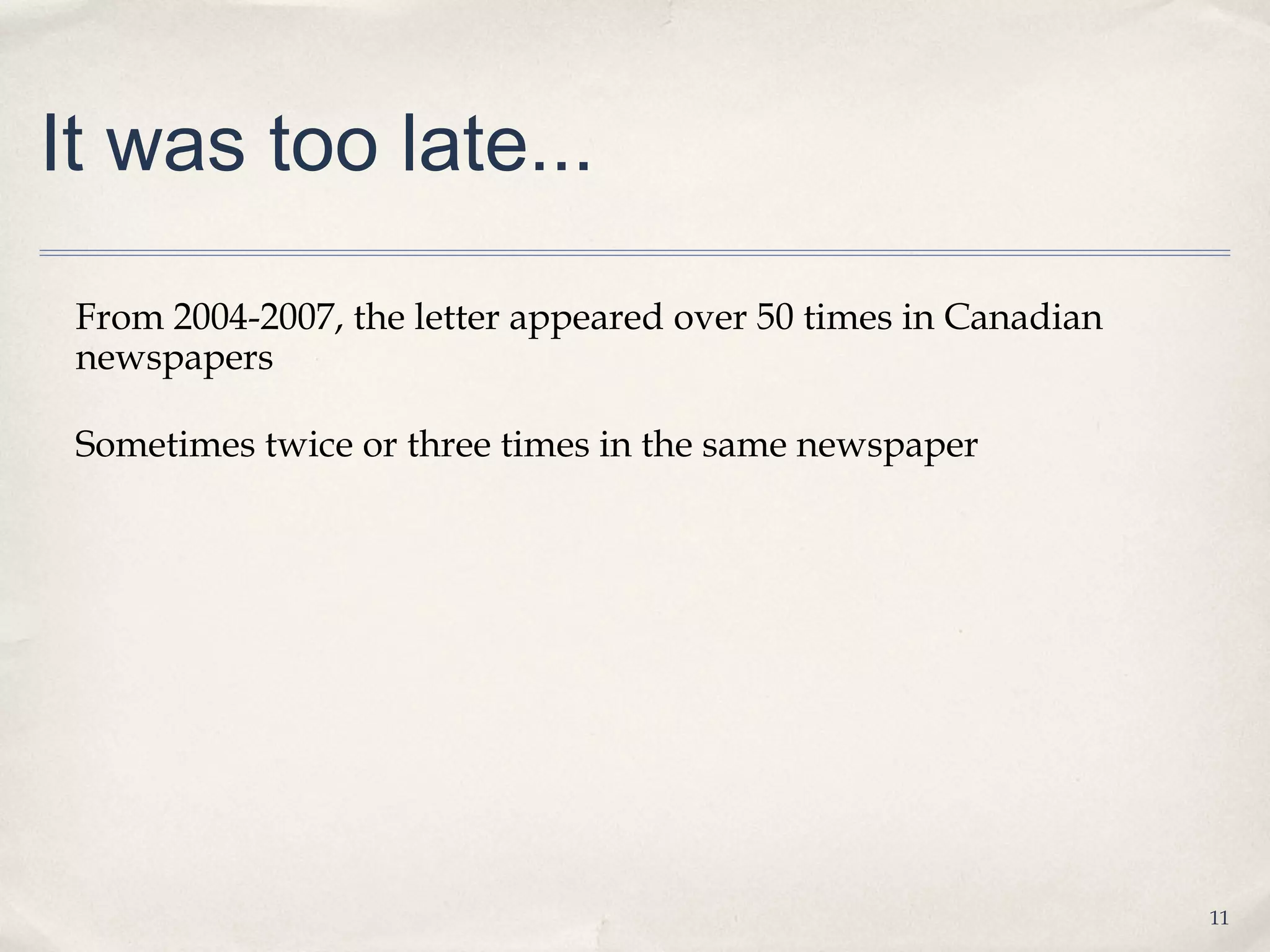 It was too late...

 From 2004-2007, the letter appeared over 50 times in Canadian
 newspapers

 Sometimes twice or three times in the same newspaper




                                                                 11
 