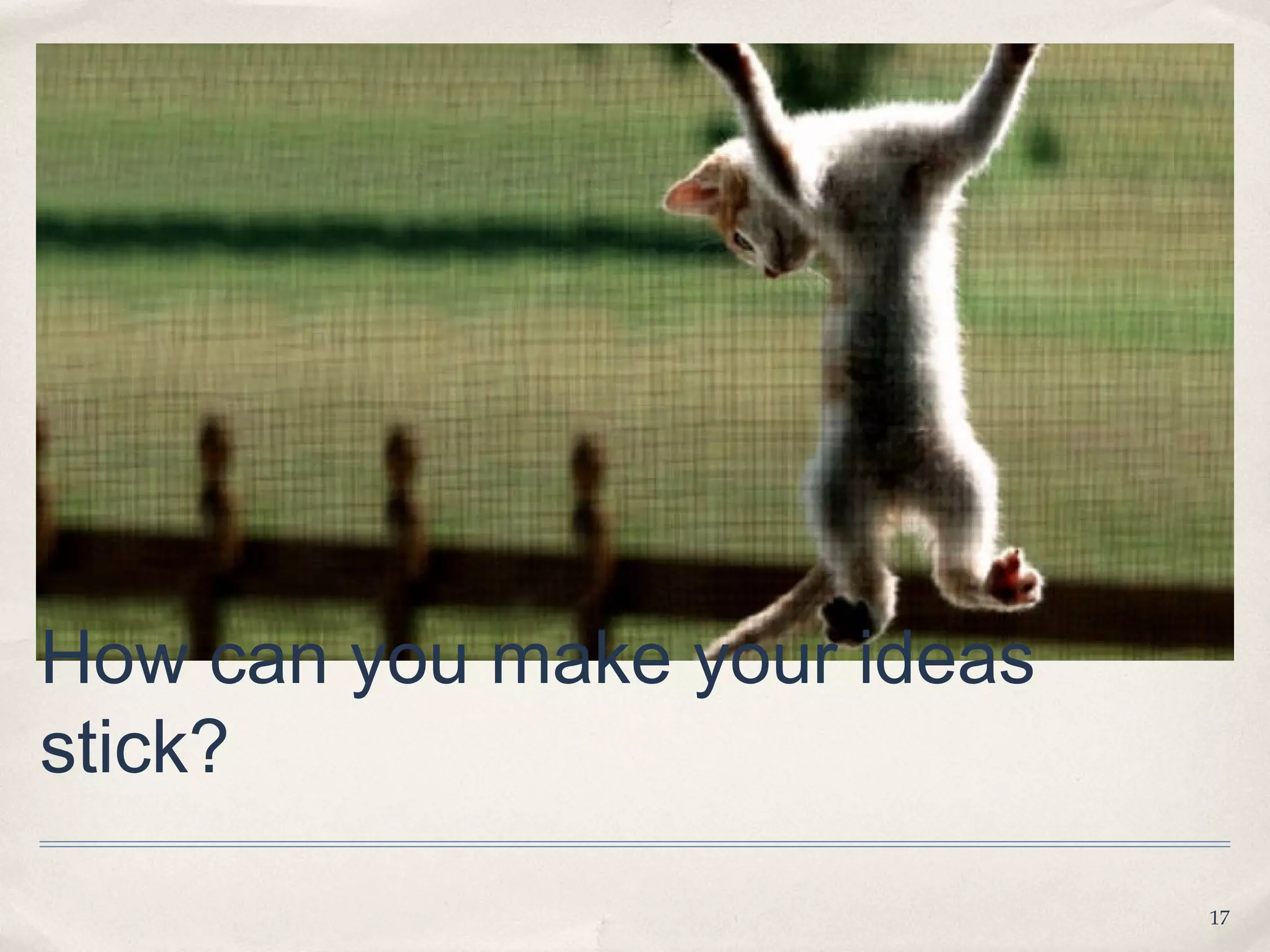 How can you make your ideas
stick?

                              17
 