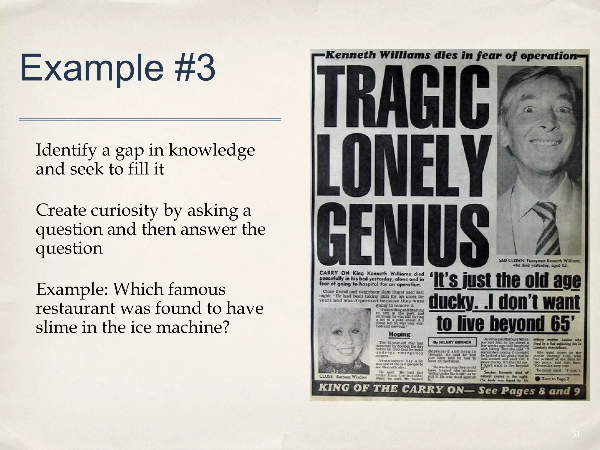 Example #3

Identify a gap in knowledge
and seek to fill it

Create curiosity by asking a
question and then answer the
question

Example: Which famous
restaurant was found to have
slime in the ice machine?




                               31
 