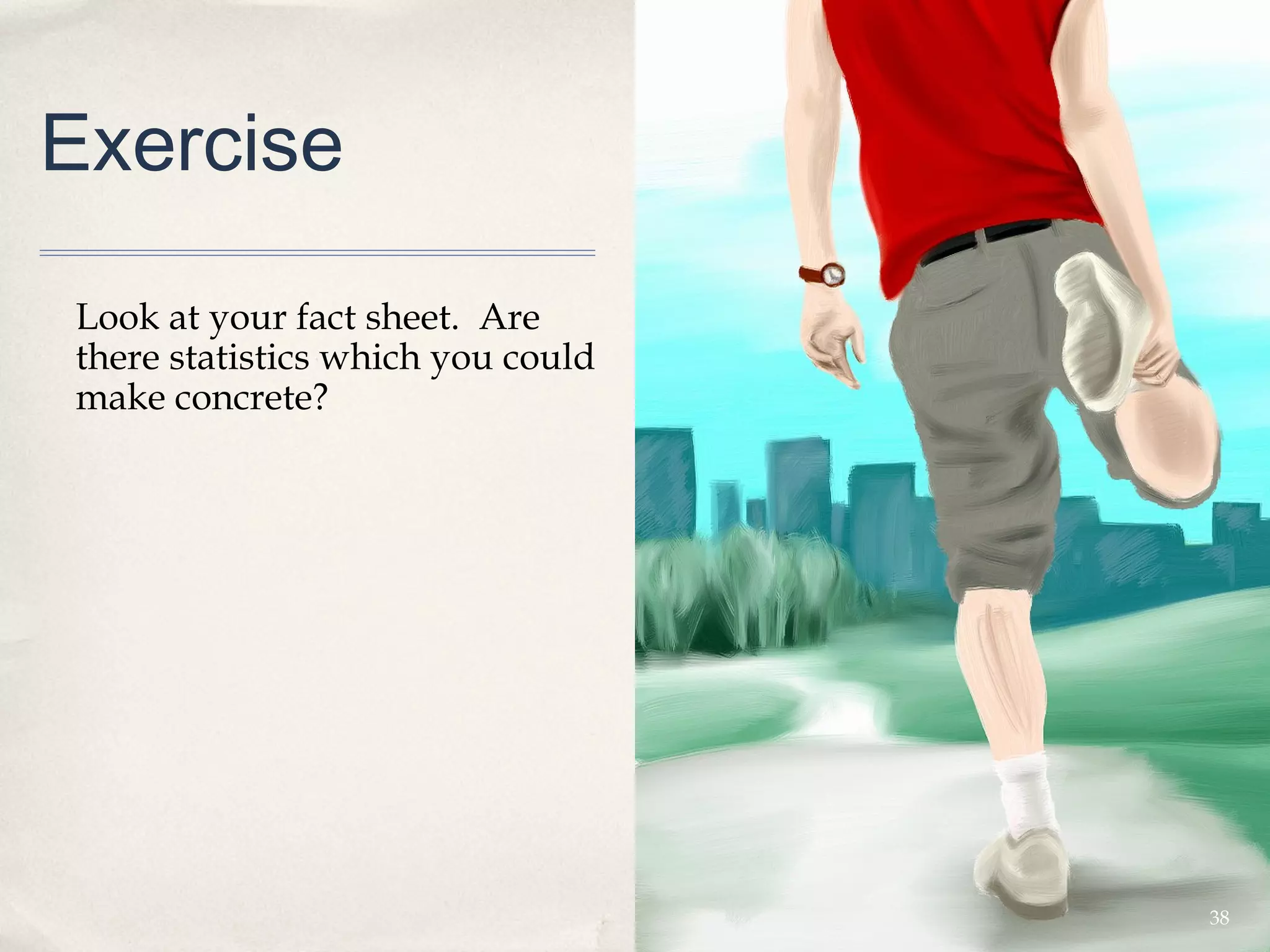Exercise

Look at your fact sheet. Are
there statistics which you could
make concrete?




                                   38
 