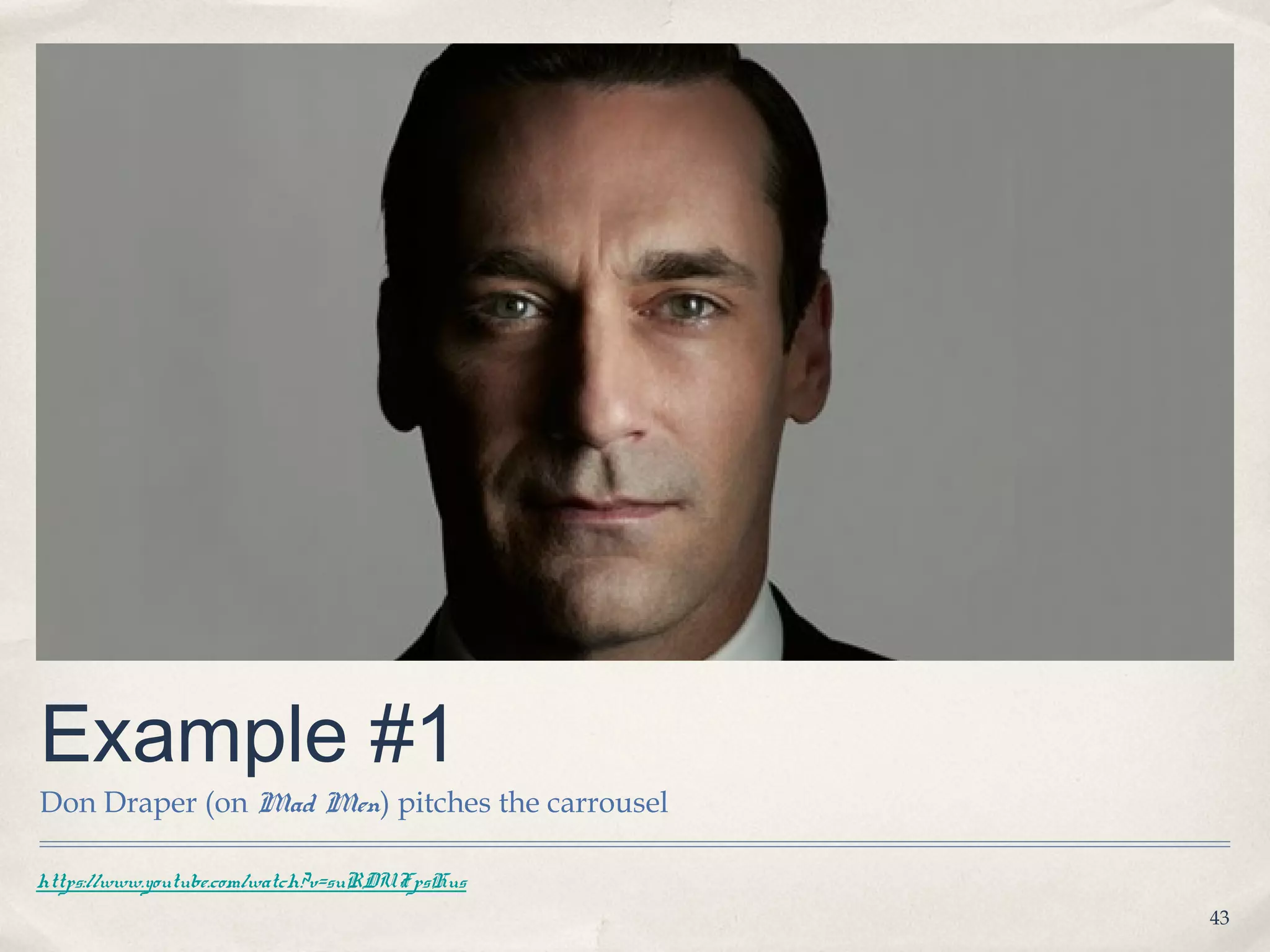 Example #1
Don Draper (on Mad Men) pitches the carrousel

https://www.youtube.com/watch?v=suRDUFpsHus
                                                43
 