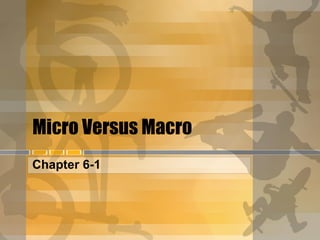 Micro Versus Macro Chapter 6-1 