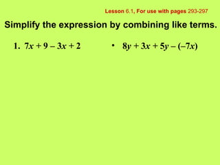 Lesson  6.1 , For use with pages  293-297 Simplify the expression by combining like terms. 1. 7 x +  9 – 3 x +  2 ,[object Object]