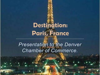 Presentation to the Denver Chamber of Commerce. Destination:Paris, France 