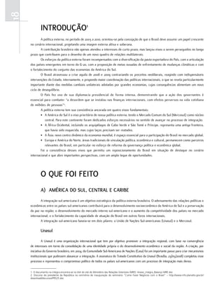 18
             introdução1
             A política externa, no período de 2003 a 2010, orientou-se pela concepção de que o Brasil deve assumir um papel crescente
     no cenário internacional, projetando uma imagem externa altiva e soberana.
             A contribuição brasileira não apenas atendeu a interesses de curto prazo, mas lançou eixos a serem perseguidos no longo
     prazo que contribuem para o desenho de um novo quadro de relações multilaterais.
             Os esforços da política externa foram recompensados com a diversificação da pauta exportadora do País, com a articulação
     dos países emergentes em torno do G-20, com a proposição de metas ousadas de enfrentamento de mudanças climáticas e com
     o fortalecimento do conjunto das economias da América do Sul.
             O Brasil atravessou a crise aguda de 2008 e 2009 contrariando os preceitos neoliberais, reagindo com indispensáveis
     intervenções do Estado, internamente, e propondo maior coordenação das políticas internacionais, o que se revela particularmente
     importante diante das medidas cambiais unilaterais adotadas por grandes economias, cujas consequências alimentam um novo
     ciclo de desequilíbrio.
             O País fez uso de sua diplomacia presidencial de forma intensa, demonstrando que a ação dos governantes é
     essencial para combater “a desordem que se instalou nas finanças internacionais, com efeitos perversos na vida cotidiana
     de milhões de pessoas”2.
             A política externa tem sua consistência ancorada em quatro eixos fundamentais:
             • A América do Sul é o eixo prioritário de nossa política externa, tendo o Mercado Comum do Sul (Mercosul) como núcleo
                central. Para este continente foram dedicados esforços necessários no sentido de avançar no processo de integração.
             • A África Ocidental, incluindo os arquipélagos de Cabo Verde e São Tomé e Príncipe, representa uma antiga fronteira,
                que havia sido esquecida, mas cujos laços precisam ser reatados.
             • A Ásia, novo centro dinâmico da economia mundial, é espaço essencial para a participação do Brasil no mercado global.
             • Europa e América do Norte, áreas tradicionais de vinculação política, econômica e cultural, permanecem como parceiros
                relevantes do Brasil, em particular no esforço de reforma da governança política e econômica global.
             Foi a consistência desses eixos que permitiu um reposicionamento do Brasil em situação de destaque no cenário
     internacional e que abre importantes perspectivas, com um amplo leque de oportunidades.




             o quE foi fEito
             a) américa do Sul, cEntral E caribE
             A integração sul-americana é um objetivo estratégico da política externa brasileira. O adensamento das relações políticas e
     econômicas entre os países sul-americanos contribuirá para o desenvolvimento socioeconômico da América do Sul e a preservação
     da paz na região; o desenvolvimento do mercado interno sul-americano e o aumento da competitividade dos países no mercado
     internacional; e o fortalecimento da capacidade de atuação do Brasil em outros foros internacionais.
             A integração sul-americana baseia-se em dois pilares: a União de Nações Sul-americanas (Unasul) e o Mercosul.

             unasul

               A Unasul é uma organização internacional que tem por objetivo promover a integração regional, com base na convergência
     de interesses em torno da consolidação de uma identidade própria e do desenvolvimento econômico e social da região. A criação, por
     iniciativa do Governo brasileiro, em 2004, da Comunidade Sul-Americana de Nações (Casa) foi um importante passo para criar mecanismos
     institucionais que pudessem alavancar a integração. A assinatura do Tratado Constitutivo da Unasul (Brasília, 23/05/2008) completou esse
     processo e representou o compromisso político de todos os países sul-americanos com um processo de integração mais denso.

     1. O documento na íntegra encontra-se no link do site do Ministério das Relações Exteriores (MRE): Anexo_íntegra_Balanço MRE.doc
     2. Discurso do presidente da República na cerimônia de inauguração do seminário “Como Fazer Negócios com o Brasil” – http://www.info.planalto.gov.br/
     download/discursos/PR525.doc
 