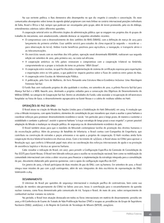 Na sua vertente política, o Ibas demonstra alto desempenho no que diz respeito à consulta e concertação. Os nove
comunicados abrangentes sobre temas da agenda global projetaram com mais ênfase no cenário internacional posições individuais
de Índia, Brasil e África o Sul, sempre que puderam ser encampadas pelo grupo, além de terem promovido, pela via do diálogo,
entendimentos coletivos sobre diferentes questões.
        A cooperação setorial entre os diferentes órgãos da administração pública, que se engajam nos projetos dos 16 grupos de
trabalho do mecanismo, vem amadurecendo, cabendo destacar as seguintes atividades recentes:
        • O compromisso com o desenvolvimento de dois satélites do IBAS (SIBAS), com a definição de março de 2013 para
           lançamento do primeiro artefato. Esse satélite servirá para estudos do clima espacial (o segundo – recorde-se –
           para observação da terra). Ambos trarão benefícios positivos para agricultura, a navegação, o transporte aéreo e
           as telecomunicações.
        • Os exercícios navais com as marinhas dos três países, operação naval denominada IBSAMAR, realizaram sua segunda
           edição em setembro de 2010, pela primeira vez, na costa sul-africana.
        • A cooperação antártica: os três países renovaram o compromisso com a cooperação trilateral na Antártida,
           comprometendo-se a propor a inclusão do tema no próximo “IBSA Ocean”.
        • A cooperação entre receitas, na qual foi discutida a implementação de sistema de certificação expressa para exportações
           e importações entre os três países, o que poderá ter impacto positivo sobre o fluxo de comércio entre países do Ibas.
        • A cooperação entre Escolas de Administração Pública.
        • A publicação, pelo Foro de Mulheres, do livro Pensando uma Estrutura Macro-Econômica Inclusiva: Uma Abordagem
           Feminista Sul-Sul.
        O Fundo Ibas vem realizando projetos de alta qualidade e recebeu, em setembro de 2010, o prêmio Parceria Sul-Sul para
Aliança Sul-Sul e o MDG Awards 2010, destinado a projetos voltados para a consecução dos Objetivos de Desenvolvimento do
Milênio (ODM), na categoria de Cooperação Sul-Sul. Dentre as atividades do Fundo, cabe assinalar a recuperação de infraestrutura
hospitalar na Faixa de Gaza, o desenvolvimento agropecuário na Guiné Bissau e a coleta de resíduos sólidos no Haiti.

       oPEraçõES dE Paz da onu
         O Brasil atuou na criação da Missão das Nações Unidas para a Estabilização do Haiti (Minustah), em 2004. A resolução que
criou a Missão incorporou, com apoio brasileiro, elementos de consolidação da paz inovadores que visam a auxiliar o povo haitiano a
coordenar esforços para promover desenvolvimento econômico e social, “em particular para o longo prazo, de maneira a sustentar a
estabilidade e combater a pobreza”; assistir o governo haitiano “a traçar estratégia de longo prazo a esse respeito”; e prever possível
adaptação da Missão a mudanças na situação política, de segurança ou de desenvolvimento econômico do país.
         O Brasil também atuou para que o mandato da Minustah contemplasse tarefas de promoção dos direitos humanos e
da reconciliação política. Além da presença de Batalhão de Infantaria, o Brasil contou com Companhia de Engenharia, que
contribuiu na construção de estradas e poços artesianos e no apoio a projetos de cooperação. O Haiti recebeu ainda forte
cooperação técnica bilateral brasileira em diversas áreas. Com o terremoto de 12/1/2010, o Brasil atuou no CSNU para aprovar a
Resolução 1927, que conferiu à Minustah papel mais ativo na coordenação dos esforços internacionais de ajuda e na prestação
de assistência logística e técnica ao governo haitiano.
         Cabe ressaltar a indicação do Brasil, em 2007, para presidir a Configuração Específica da Comissão de Consolidação da
Paz (CCP) para Guiné-Bissau. O Brasil tem liderado esforços para o auxílio na reconciliação nacional, bem como na mobilização da
comunidade internacional com vistas a obter recursos para financiar a implementação da estratégia integrada para a consolidação
da paz, documento elaborado pelo governo guineense, com o apoio da configuração específica da CCP.
         Em janeiro de 2003, o Brasil participava de duas missões de paz da ONU, com 79 homens. Em setembro de 2010, o Brasil
integra nove missões de paz com 2.258 contingentes, além de seis integrantes de dois escritórios de representação da ONU,
totalizando 2.264.

       dESarmamEnto
       O interesse do Brasil por questões de segurança internacional e resolução pacífica de controvérsias, bem como sua
condição de membro não-permanente do CSNU no biênio 2010-2011, levou à contribuição para o encaminhamento da questão
nuclear iraniana, como ficou demonstrado pelo comunicado de Irã, Turquia e Brasil, de maio de 2010, sobre enriquecimento de
combustível nuclear iraniano no exterior.
       No período, o Brasil teve atuação destacada em todos os foros internacionais em matéria de desarmamento: presidiu em
2005 a VII Conferência de Exame do Tratado de Não-Proliferação Nuclear (TNP) e ocupou as presidências do Grupo de Supridores
Nucleares (NSG), 2006/2007, e do Regime de Controle de Tecnologia de Mísseis (MTCR), 2009/2010.


                                                                                                                      Política Externa    45
 