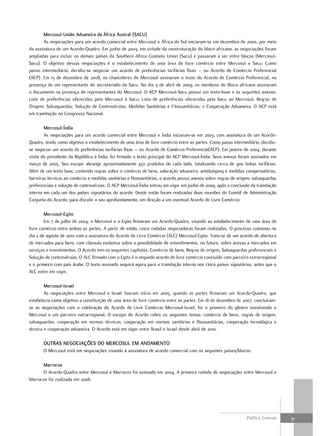 mercosul-união aduaneira da África austral (Sacu)
        As negociações para um acordo comercial entre Mercosul e África do Sul iniciaram-se em dezembro de 2000, por meio
da assinatura de um Acordo-Quadro. Em junho de 2003, em virtude da reestruturação do bloco africano, as negociações foram
ampliadas para incluir os demais países da Southern Africa Customs Union (Sacu) e passaram a ser entre blocos (Mercosul-
Sacu). O objetivo dessas negociações é o estabelecimento de uma área de livre comércio entre Mercosul e Sacu. Como
passo intermediário, decidiu-se negociar um acordo de preferências tarifárias fixas – ou Acordo de Comércio Preferencial
(ACP). Em 15 de dezembro de 2008, os chanceleres do Mercosul assinaram o texto do Acordo de Comércio Preferencial, na
presença de um representante do secretariado da Sacu. No dia 3 de abril de 2009, os membros do Bloco africano assinaram
o documento na presença de representantes do Mercosul. O ACP Mercosul-Sacu possui um texto-base e os seguintes anexos:
Lista de preferências oferecidas pelo Mercosul à Sacu; Lista de preferências oferecidas pela Sacu ao Mercosul; Regras de
Origem; Salvaguardas; Solução de Controvérsias; Medidas Sanitárias e Fitossanitárias; e Cooperação Aduaneira. O ACP está
em tramitação no Congresso Nacional.

        mercosul-índia
        As negociações para um acordo comercial entre Mercosul e Índia iniciaram-se em 2003, com assinatura de um Acordo-
Quadro, tendo como objetivo o estabelecimento de uma área de livre comércio entre as partes. Como passo intermediário, decidiu-
se negociar um acordo de preferências tarifárias fixas – ou Acordo de Comércio Preferencial(ACP). Em janeiro de 2004, durante
visita do presidente da República à Índia, foi firmado o texto principal do ACP Mercosul-Índia. Seus anexos foram assinados em
março de 2005. Seu escopo abrange aproximadamente 450 produtos de cada lado, totalizando cerca de 900 linhas tarifárias.
Além de um texto base, contendo regras sobre o comércio de bens, valoração aduaneira, antidumping e medidas compensatórias,
barreiras técnicas ao comércio e medidas sanitárias e fitossanitárias, o acordo possui anexos sobre regras de origem, salvaguardas
preferenciais e solução de controvérsias. O ACP Mercosul-Índia entrou em vigor em junho de 2009, após a conclusão da tramitação
interna em cada um dos países signatários do acordo. Desde então foram realizadas duas reuniões do Comitê de Administração
Conjunta do Acordo, para discutir o seu aprofundamento, em direção a um eventual Acordo de Livre Comércio.

        mercosul-Egito
        Em 7 de julho de 2004, o Mercosul e o Egito firmaram um Acordo-Quadro, visando ao estabelecimento de uma área de
livre comércio entre ambas as partes. A partir de então, cinco rodadas negociadoras foram realizadas. O processo culminou no
dia 2 de agosto de 2010 com a assinatura do Acordo de Livre Comércio (ALC) Mercosul-Egito. Trata-se de um acordo de abertura
de mercados para bens, com cláusula evolutiva sobre a possibilidade de entendimentos, no futuro, sobre acesso a mercados em
serviços e investimentos. O Acordo tem os seguintes capítulos: Comércio de bens, Regras de origem, Salvaguardas preferenciais e
Solução de controvérsias. O ALC firmado com o Egito é o segundo acordo de livre comércio concluído com parceiro extrarregional
e o primeiro com país árabe. O texto assinado seguirá agora para a tramitação interna nos cinco países signatários, antes que o
ALC entre em vigor.

        mercosul-israel
        As negociações entre Mercosul e Israel tiveram início em 2005, quando as partes firmaram um Acordo-Quadro, que
estabelecia como objetivo a constituição de uma área de livre comércio entre as partes. Em 18 de dezembro de 2007, concluíram-
se as negociações com a celebração do Acordo de Livre Comércio Mercosul-Israel, foi o primeiro do gênero envolvendo o
Mercosul e um parceiro extrarregional. O escopo do Acordo cobre os seguintes temas: comércio de bens, regras de origem,
salvaguardas, cooperação em normas técnicas, cooperação em normas sanitárias e fitossanitárias, cooperação tecnológica e
técnica e cooperação aduaneira. O Acordo está em vigor entre Brasil e Israel desde abril de 2010.

       outraS nEGociaçõES do mErcoSul Em andamEnto
       O Mercosul está em negociações visando à assinatura de acordo comercial com os seguintes países/blocos:

      marrocos
      O Acordo-Quadro entre Mercosul e Marrocos foi assinado em 2004. A primeira rodada de negociações entre Mercosul e
Marrocos foi realizada em 2008.




                                                                                                                  Política Externa   51
 