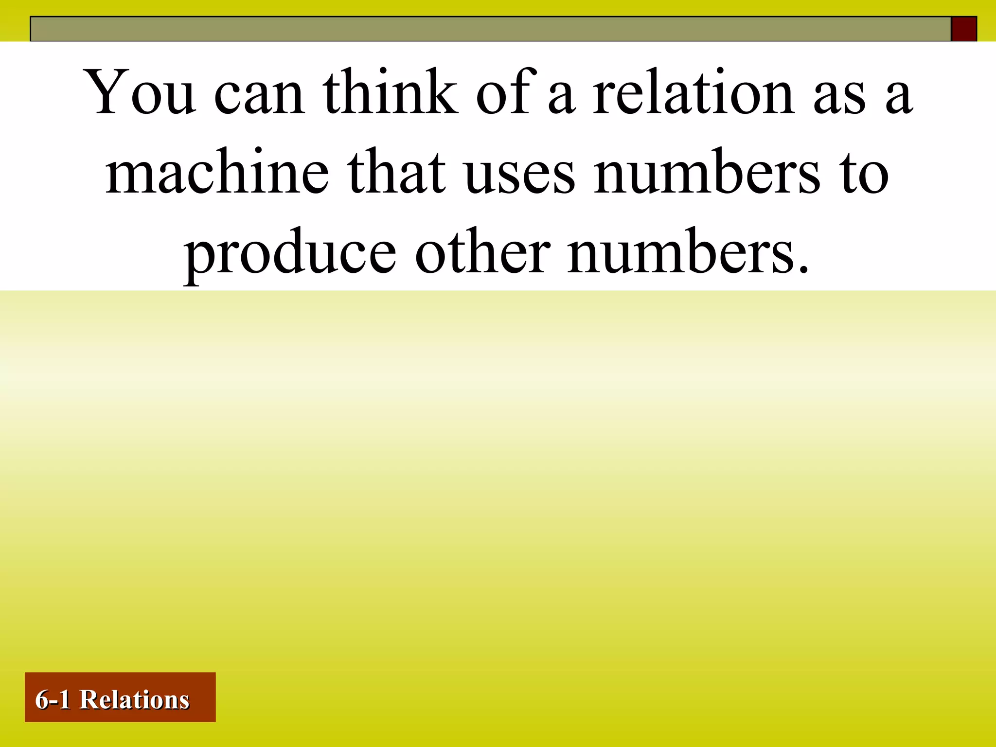 You can think of a relation as a
machine that uses numbers to
produce other numbers.
6-1 Relations6-1 Relations
 
