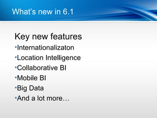 What’s new in 6.1


Key new features
Point
•Dot 1
 Internationalizaton
•Dot 2
 Location Intelligence
•Collaborative BI
•Mobile BI
•Big Data
•And a lot more…
 