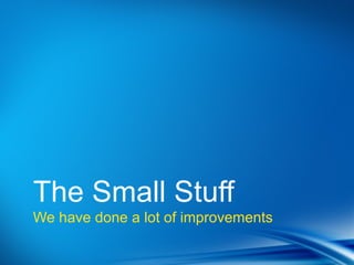 Point
•Dot 1
•Dot 2



The Small Stuff
We have done a lot of improvements
 