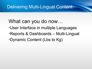 Delivering Multi-Lingual Content


What
Point can you do now…
•Dot 1Interface in multiple Languages
 User
•Dot 2 & Dashboards – Multi-Lingual
 Reports
•Dynamic Content (Lbs to Kg)
 