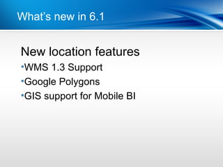 What’s new in 6.1


New
Pointlocation features
•Dot 1 1.3 Support
 WMS
•Dot 2 Polygons
 Google
•GIS support for Mobile BI
 