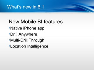 What’s new in 6.1


New
PointMobile BI features
•Dot 1 iPhone app
 Native
•Dot 2
 Drill Anywhere
•Multi-Drill Through
•Location Intelligence
 
