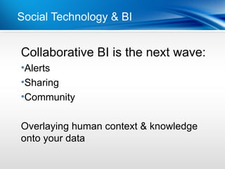 Social Technology & BI


Collaborative BI is the next wave:
Point
•Dot 1
 Alerts
•Dot 2
 Sharing
•Community

Overlaying human context & knowledge
onto your data
 