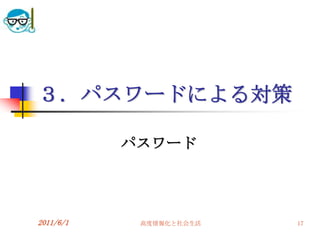 ３．パスワードによる対策

           パスワード




2011/6/1    高度情報化と社会生活   17
 
