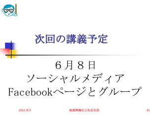 次回の講義予定

        ６月８日
   ソーシャルメディア
Facebookページとグループ
 2011/6/1      高度情報化と社会生活   61
 