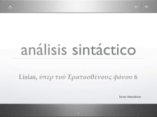 análisis sintáctico
Lisias,  ὑπὲρ  τοῦ  Ἐρατοσθέένους  φόόνου  6    

                                       Javier  Almodóvar




                       1
 