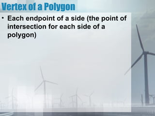 Vertex of a Polygon
• Each endpoint of a side (the point of
  intersection for each side of a
  polygon)
 