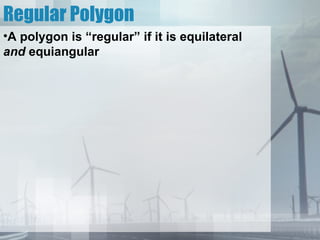 Regular Polygon
•A polygon is “regular” if it is equilateral
and equiangular
 