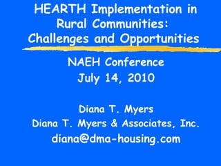 HEARTH Implementation in Rural Communities:  Challenges and Opportunities   NAEH Conference July 14, 2010 Diana T. Myers Diana T. Myers & Associates, Inc. [email_address] 