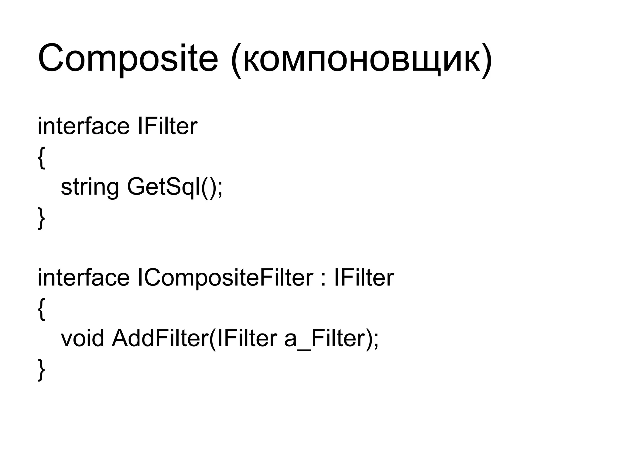 Composite ( компоновщик) interface IFilter { string GetSql(); } interface ICompositeFilter : IFilter { void AddFilter(IFilter a_Filter); } 