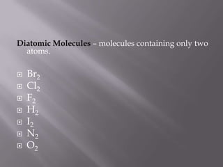 Diatomic Molecules – molecules containing only two atoms.Br2Cl2F2H2I2N2O2