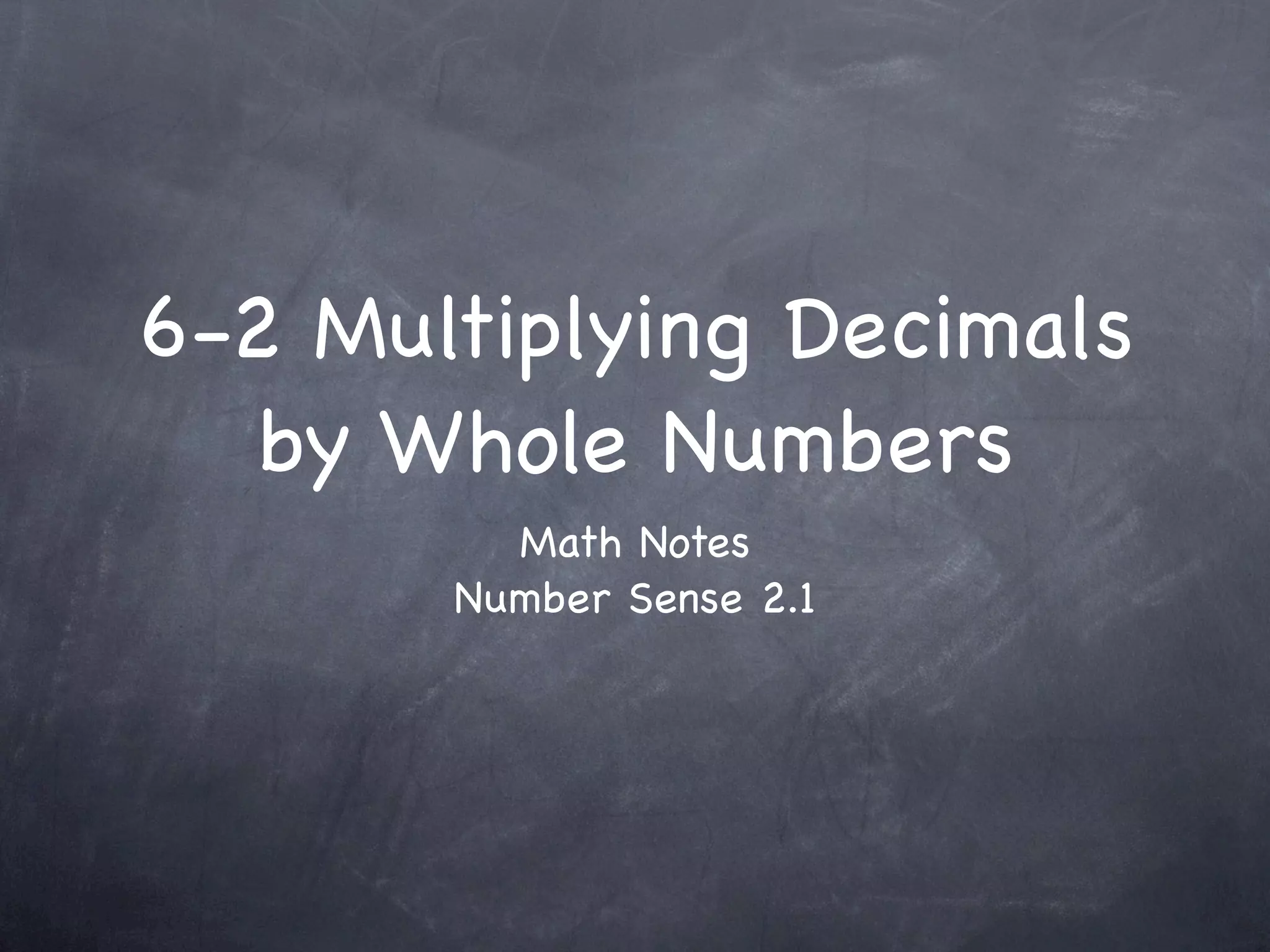 6-2 Multiplying Decimals
   by Whole Numbers
         Math Notes
       Number Sense 2.1
 