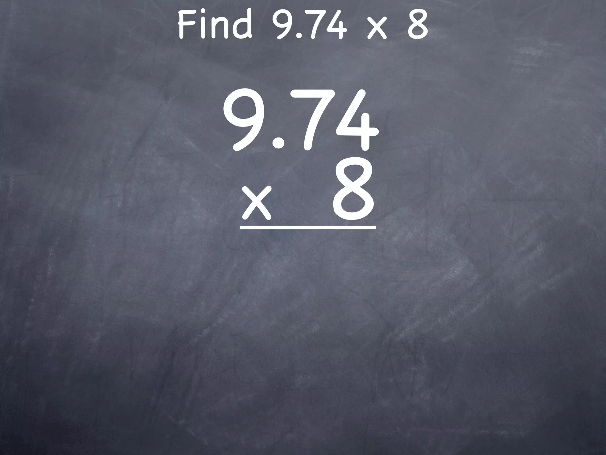 Find 9.74 x 8

  9.74
  x 8
 